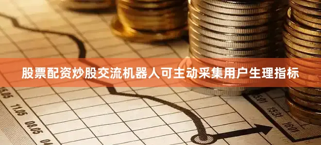 股票配资炒股交流机器人可主动采集用户生理指标