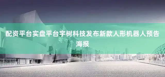 配资平台实盘平台宇树科技发布新款人形机器人预告海报